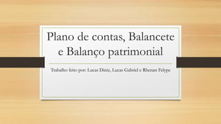 Plano de contas, Balancete
e Balanço patrimonial
Trabalho feito por: Lucas Diniz, Lucas Gabriel e Rhenan Felype
 