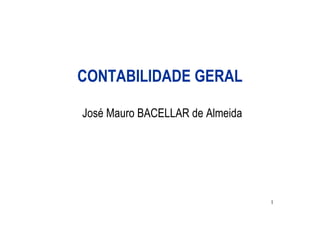 CONTABILIDADE GERAL

José Mauro BACELLAR de Almeida




                                 1
 