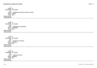 Página: 10
Impressão de campos da consulta
+/-:
Código: 36
Classificação: 01.1.2.08.004
Tipo:
Nome: Adiantamentos para futuro aumento de capital
Apelido: ADDFAC
Grupo: Ativo
Código subconta:
Grupo subconta:
+/-:
Código: 37
Classificação: 01.1.2.08.005
Tipo:
Nome: Adiantamento a fornecedores
Apelido: ADDFORNEC
Grupo: Ativo
Código subconta:
Grupo subconta:
+/-:
Código: 38
Classificação: 01.1.2.08.006
Tipo:
Nome: Adiantamento 13º Salário
Apelido: ADD13SAL
Grupo: Ativo
Código subconta:
Grupo subconta:
+/-:
Código: 39
Classificação: 01.1.2.08.007
Tipo:
Nome: Adiantamento Férias
Apelido: ADDFERIS
Grupo: Ativo
Código subconta:
Grupo subconta:
16/10/2020 10:01 - SCI Ambiente Contábil ÚNICO
ESCON
 