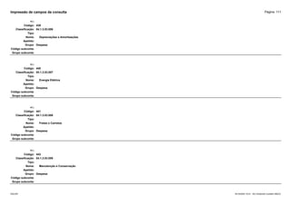 Página: 111
Impressão de campos da consulta
+/-:
Código: 439
Classificação: 04.1.3.03.006
Tipo:
Nome: Depreciações e Amortizações
Apelido:
Grupo: Despesa
Código subconta:
Grupo subconta:
+/-:
Código: 440
Classificação: 04.1.3.03.007
Tipo:
Nome: Energia Elétrica
Apelido:
Grupo: Despesa
Código subconta:
Grupo subconta:
+/-:
Código: 441
Classificação: 04.1.3.03.008
Tipo:
Nome: Fretes e Carretos
Apelido:
Grupo: Despesa
Código subconta:
Grupo subconta:
+/-:
Código: 442
Classificação: 04.1.3.03.009
Tipo:
Nome: Manutenção e Conservação
Apelido:
Grupo: Despesa
Código subconta:
Grupo subconta:
16/10/2020 10:01 - SCI Ambiente Contábil ÚNICO
ESCON
 