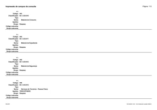 Página: 112
Impressão de campos da consulta
+/-:
Código: 443
Classificação: 04.1.3.03.010
Tipo:
Nome: Material de Consumo
Apelido:
Grupo: Despesa
Código subconta:
Grupo subconta:
+/-:
Código: 444
Classificação: 04.1.3.03.011
Tipo:
Nome: Material de Expediente
Apelido:
Grupo: Despesa
Código subconta:
Grupo subconta:
+/-:
Código: 445
Classificação: 04.1.3.03.012
Tipo:
Nome: Material de Segurança
Apelido:
Grupo: Despesa
Código subconta:
Grupo subconta:
+/-:
Código: 446
Classificação: 04.1.3.03.013
Tipo:
Nome: Serviços de Terceiros - Pessoa Física
Apelido: TERCCPFSERV
Grupo: Despesa
Código subconta:
Grupo subconta:
16/10/2020 10:01 - SCI Ambiente Contábil ÚNICO
ESCON
 