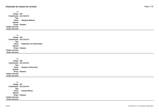 Página: 135
Impressão de campos da consulta
+/-:
Código: 534
Classificação: 04.2.2.03.012
Tipo:
Nome: Despesas Médicas
Apelido:
Grupo: Despesa
Código subconta:
Grupo subconta:
+/-:
Código: 535
Classificação: 04.2.2.03.013
Tipo:
Nome: Dispêndios com Alimentação
Apelido:
Grupo: Despesa
Código subconta:
Grupo subconta:
+/-:
Código: 536
Classificação: 04.2.2.03.014
Tipo:
Nome: Doações e Patrocinios
Apelido:
Grupo: Despesa
Código subconta:
Grupo subconta:
+/-:
Código: 537
Classificação: 04.2.2.03.015
Tipo:
Nome: Energia Elétrica
Apelido:
Grupo: Despesa
Código subconta:
Grupo subconta:
16/10/2020 10:01 - SCI Ambiente Contábil ÚNICO
ESCON
 