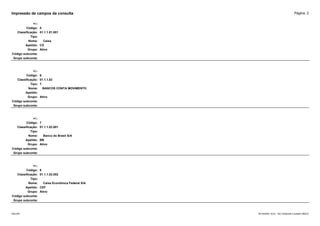 Página: 2
Impressão de campos da consulta
+/-:
Código: 5
Classificação: 01.1.1.01.001
Tipo:
Nome: Caixa
Apelido: CX
Grupo: Ativo
Código subconta:
Grupo subconta:
+/-:
Código: 6
Classificação: 01.1.1.02
Tipo: T
Nome: BANCOS CONTA MOVIMENTO
Apelido:
Grupo: Ativo
Código subconta:
Grupo subconta:
+/-:
Código: 7
Classificação: 01.1.1.02.001
Tipo:
Nome: Banco do Brasil S/A
Apelido: BB
Grupo: Ativo
Código subconta:
Grupo subconta:
+/-:
Código: 8
Classificação: 01.1.1.02.002
Tipo:
Nome: Caixa Econômica Federal S/A
Apelido: CEF
Grupo: Ativo
Código subconta:
Grupo subconta:
16/10/2020 10:01 - SCI Ambiente Contábil ÚNICO
ESCON
 