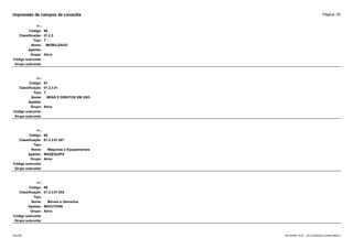 Página: 25
Impressão de campos da consulta
+/-:
Código: 96
Classificação: 01.2.3
Tipo: T
Nome: IMOBILIZADO
Apelido:
Grupo: Ativo
Código subconta:
Grupo subconta:
+/-:
Código: 97
Classificação: 01.2.3.01
Tipo: T
Nome: BENS E DIREITOS EM USO
Apelido:
Grupo: Ativo
Código subconta:
Grupo subconta:
+/-:
Código: 98
Classificação: 01.2.3.01.001
Tipo:
Nome: Máquinas e Equipamentos
Apelido: MAQEQUIPS
Grupo: Ativo
Código subconta:
Grupo subconta:
+/-:
Código: 99
Classificação: 01.2.3.01.002
Tipo:
Nome: Móveis e Utensílios
Apelido: MOVUTENS
Grupo: Ativo
Código subconta:
Grupo subconta:
16/10/2020 10:01 - SCI Ambiente Contábil ÚNICO
ESCON
 