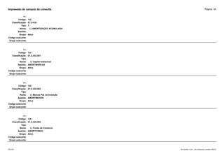 Página: 34
Impressão de campos da consulta
+/-:
Código: 132
Classificação: 01.2.4.02
Tipo: T
Nome: (-) AMORTIZAÇÃO ACUMULADA
Apelido:
Grupo: Ativo
Código subconta:
Grupo subconta:
+/-:
Código: 133
Classificação: 01.2.4.02.001
Tipo:
Nome: (-) Capital Intelectual
Apelido: AMORTMARCAS
Grupo: Ativo
Código subconta:
Grupo subconta:
+/-:
Código: 134
Classificação: 01.2.4.02.002
Tipo:
Nome: (-) Marcas Pat. de Invenção
Apelido: AMORTIMOV3S
Grupo: Ativo
Código subconta:
Grupo subconta:
+/-:
Código: 135
Classificação: 01.2.4.02.003
Tipo:
Nome: (-) Fundo de Comércio
Apelido: AMORTFUNDO
Grupo: Ativo
Código subconta:
Grupo subconta:
16/10/2020 10:01 - SCI Ambiente Contábil ÚNICO
ESCON
 