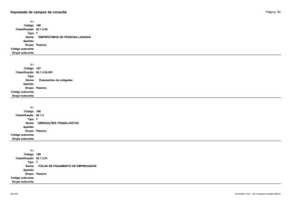 Página: 40
Impressão de campos da consulta
+/-:
Código: 156
Classificação: 02.1.2.02
Tipo: T
Nome: EMPRÉSTIMOS DE PESSOAS LIGADAS
Apelido:
Grupo: Passivo
Código subconta:
Grupo subconta:
+/-:
Código: 157
Classificação: 02.1.2.02.001
Tipo:
Nome: Emprestimo de coligadas
Apelido:
Grupo: Passivo
Código subconta:
Grupo subconta:
+/-:
Código: 158
Classificação: 02.1.3
Tipo: T
Nome: OBRIGAÇÕES TRABALHISTAS
Apelido:
Grupo: Passivo
Código subconta:
Grupo subconta:
+/-:
Código: 159
Classificação: 02.1.3.01
Tipo: T
Nome: FOLHA DE PAGAMENTO DE EMPREGADOS
Apelido:
Grupo: Passivo
Código subconta:
Grupo subconta:
16/10/2020 10:01 - SCI Ambiente Contábil ÚNICO
ESCON
 