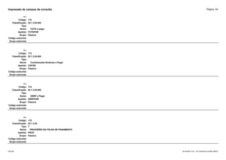Página: 44
Impressão de campos da consulta
+/-:
Código: 172
Classificação: 02.1.3.04.003
Tipo:
Nome: FGTS a pagar
Apelido: FGTSPGR
Grupo: Passivo
Código subconta:
Grupo subconta:
+/-:
Código: 173
Classificação: 02.1.3.04.004
Tipo:
Nome: Contribuições Sindicais a Pagar
Apelido: CSPGR
Grupo: Passivo
Código subconta:
Grupo subconta:
+/-:
Código: 174
Classificação: 02.1.3.04.005
Tipo:
Nome: GRRF a Pagar
Apelido: GRRFPGR
Grupo: Passivo
Código subconta:
Grupo subconta:
+/-:
Código: 175
Classificação: 02.1.3.05
Tipo: T
Nome: PROVISÕES DA FOLHA DE PAGAMENTO
Apelido: PROV
Grupo: Passivo
Código subconta:
Grupo subconta:
16/10/2020 10:01 - SCI Ambiente Contábil ÚNICO
ESCON
 