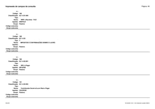 Página: 48
Impressão de campos da consulta
+/-:
Código: 188
Classificação: 02.1.4.01.005
Tipo:
Nome: IRRF a Recolher - PLR
Apelido: IRRFPLR
Grupo: Passivo
Código subconta:
Grupo subconta:
+/-:
Código: 189
Classificação: 02.1.4.02
Tipo: T
Nome: IMPOSTOS E CONTRIBUIÇÕES SOBRE O LUCRO
Apelido:
Grupo: Passivo
Código subconta:
Grupo subconta:
+/-:
Código: 190
Classificação: 02.1.4.02.001
Tipo:
Nome: IRPJ a Pagar
Apelido: IRPJPGR
Grupo: Passivo
Código subconta:
Grupo subconta:
+/-:
Código: 191
Classificação: 02.1.4.02.003
Tipo:
Nome: Contribuição Social s/Lucro Real a Pagar
Apelido: CSLRPGR
Grupo: Passivo
Código subconta:
Grupo subconta:
16/10/2020 10:01 - SCI Ambiente Contábil ÚNICO
ESCON
 