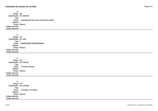 Página: 55
Impressão de campos da consulta
+/-:
Código: 216
Classificação: 02.1.5.03.002
Tipo:
Nome: Adiantamento para futuro aumento de capital
Apelido:
Grupo: Passivo
Código subconta:
Grupo subconta:
+/-:
Código: 217
Classificação: 02.1.5.04
Tipo: T
Nome: OBRIGAÇÕES PROVISIONADAS
Apelido:
Grupo: Passivo
Código subconta:
Grupo subconta:
+/-:
Código: 218
Classificação: 02.1.5.04.001
Tipo:
Nome: Provisão p/ Férias
Apelido:
Grupo: Passivo
Código subconta:
Grupo subconta:
+/-:
Código: 219
Classificação: 02.1.5.04.002
Tipo:
Nome: Provisão p/ 13º Salário
Apelido:
Grupo: Passivo
Código subconta:
Grupo subconta:
16/10/2020 10:01 - SCI Ambiente Contábil ÚNICO
ESCON
 