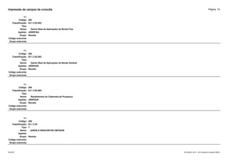 Página: 74
Impressão de campos da consulta
+/-:
Código: 292
Classificação: 03.1.3.02.002
Tipo:
Nome: Ganho Real de Aplicações de Renda Fixa
Apelido: JRSRFIXA
Grupo: Receita
Código subconta:
Grupo subconta:
+/-:
Código: 293
Classificação: 03.1.3.02.003
Tipo:
Nome: Ganho Real de Aplicações de Renda Variável
Apelido: JRSRVAR
Grupo: Receita
Código subconta:
Grupo subconta:
+/-:
Código: 294
Classificação: 03.1.3.02.004
Tipo:
Nome: Rendimentos de Caderneta de Poupança
Apelido: JRSPOUP
Grupo: Receita
Código subconta:
Grupo subconta:
+/-:
Código: 295
Classificação: 03.1.3.03
Tipo: T
Nome: JUROS E DESCONTOS OBTIDOS
Apelido:
Grupo: Receita
Código subconta:
Grupo subconta:
16/10/2020 10:01 - SCI Ambiente Contábil ÚNICO
ESCON
 