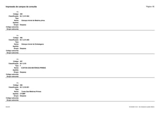 Página: 90
Impressão de campos da consulta
+/-:
Código: 355
Classificação: 04.1.2.01.004
Tipo:
Nome: Estoque Inicial de Matéria prima
Apelido:
Grupo: Despesa
Código subconta:
Grupo subconta:
+/-:
Código: 356
Classificação: 04.1.2.01.005
Tipo:
Nome: Estoque Inicial de Embalagens
Apelido:
Grupo: Despesa
Código subconta:
Grupo subconta:
+/-:
Código: 357
Classificação: 04.1.2.03
Tipo: T
Nome: CUSTOS DAS MATÉRIAS-PRIMAS
Apelido:
Grupo: Despesa
Código subconta:
Grupo subconta:
+/-:
Código: 358
Classificação: 04.1.2.03.001
Tipo:
Nome: Custo Das Matérias-Primas
Apelido: CTOMP
Grupo: Despesa
Código subconta:
Grupo subconta:
16/10/2020 10:01 - SCI Ambiente Contábil ÚNICO
ESCON
 