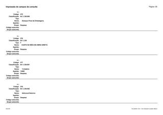 Página: 95
Impressão de campos da consulta
+/-:
Código: 375
Classificação: 04.1.2.06.005
Tipo:
Nome: Estoque Final de Embalagens
Apelido:
Grupo: Despesa
Código subconta:
Grupo subconta:
+/-:
Código: 376
Classificação: 04.1.2.08
Tipo: T
Nome: CUSTO DA MÃO-DE-OBRA DIRETA
Apelido:
Grupo: Despesa
Código subconta:
Grupo subconta:
+/-:
Código: 377
Classificação: 04.1.2.08.001
Tipo:
Nome: 13.Salário
Apelido: 13IND
Grupo: Despesa
Código subconta:
Grupo subconta:
+/-:
Código: 378
Classificação: 04.1.2.08.002
Tipo:
Nome: Adicional Noturno
Apelido:
Grupo: Despesa
Código subconta:
Grupo subconta:
16/10/2020 10:01 - SCI Ambiente Contábil ÚNICO
ESCON
 
