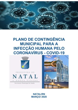 PLANO DE CONTINGÊNCIA
MUNICIPAL PARA A
INFECÇÃO HUMANA PELO
CORONAVÍRUS - COVID-19
NATAL/RN
MARÇO/ 2020
 