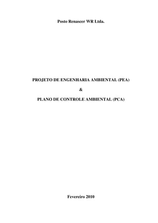 Posto Renascer WR Ltda.
PROJETO DE ENGENHARIA AMBIENTAL (PEA)
&
PLANO DE CONTROLE AMBIENTAL (PCA)
Fevereiro 2010
 