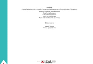 Revisão
Equipe Pedagógica da Escola de Formação e Desenvolvimento Profissional de Educadores
Colaboradores
Isabela Thomaz
Vinícius Aparecido Braz
Angélica Cristina de Oliveira Brandão
Élica Regina Gonçalves
Eudna Ferreira de Souza
Gisele Martins Santiago
Maria do Carmo Resende dos Santos
 