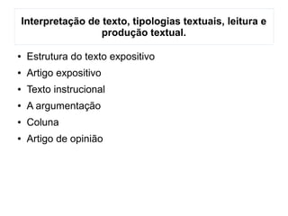 Interpretação de texto, tipologias textuais, leitura e
produção textual.
● Estrutura do texto expositivo
● Artigo expositivo
● Texto instrucional
● A argumentação
● Coluna
● Artigo de opinião
 