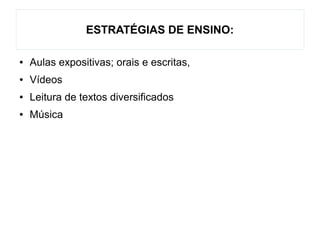 ESTRATÉGIAS DE ENSINO:
● Aulas expositivas; orais e escritas,
● Vídeos
● Leitura de textos diversificados
● Música
 