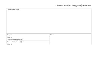 PLANO DE CURSO . Geografia ANO 2012
Livro Adotado (Listar)




Blog SRE ( )                  Outros:
CBC ( )
Orientações Pedagógicas ( )
Roteiro de Atividades ( )
CRV ( )
 