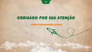 Obrigado por sua Atenção
WWW.STUDIOMANGO.COM.BR
 