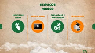SERVIÇOS
MANGO
Identidade
Visual
Audio & Video
Publicidade e
Propaganda
Treinamento
03
 