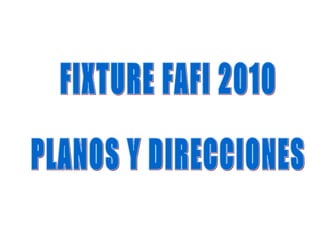 FIXTURE FAFI 2010 PLANOS Y DIRECCIONES 
