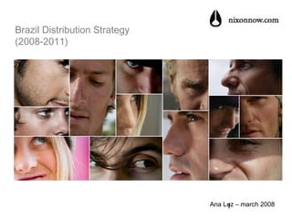 Brazil Distribution Strategy
(2008-2011)

Ana Luz – march 2008
1

 