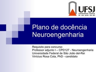 Plano de docência Neuroengenharia Requisito para concurso Professor adjunto I – CPD127 - Neuroengenharia Universidade Federal de São João del-Rei Vinícius Rosa Cota, PhD - candidato 