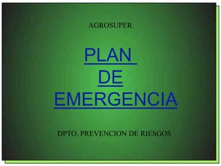 PLAN
DE
EMERGENCIA
DPTO. PREVENCION DE RIESGOS
AGROSUPER
 