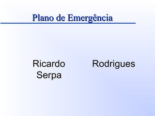 Plano de EmergênciaPlano de Emergência
Ricardo Rodrigues
Serpa
 