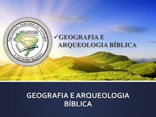 GEOGRAFIA E ARQUEOLOGIA
BÍBLICA
GEOGRAFIA E
ARQUEOLOGIA BÍBLICA
 