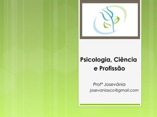 Psicologia, Ciência
e Profissão
Profº Josevânia
josevaniasco@gmail.com
 