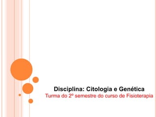 Disciplina: Citologia e Genética
Turma do 2º semestre do curso de Fisioterapia
 