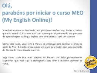 Cronograma - Tempo necessário à realização das tarefas
Sugestão: 05 contatos semanais com aproximadamente 01 hora cada
Em cada um destes contatos, dedique:
E-book (Stand Out Basic) 80 horas
Vídeos 2 horas
Gramática (Grammar Café – 20 unidades) 14 horas
Leituras (06 livros com vídeo e áudio) 04 horas
Avaliações (02 Testes de Progresso + 01 Teste Final) 02 horas
Total por semestre 102 horas
Média por mês 17 horas
Média por semana 4 a 5 horas
20 minutos para o e-book
10 minutos para os vídeos
15 minutos para a gramática
10 minutos para as leituras
A cada 2 meses faça seu teste de progresso
Ao final do curso faça seu teste de mudança de nível
 