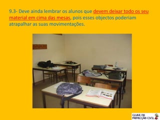 9.3- Deve ainda lembrar os alunos que devem deixar todo os seu
material em cima das mesas, pois esses objectos poderiam
atrapalhar as suas movimentações.
 
