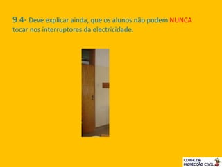 9.4- Deve explicar ainda, que os alunos não podem NUNCA
tocar nos interruptores da electricidade.
 