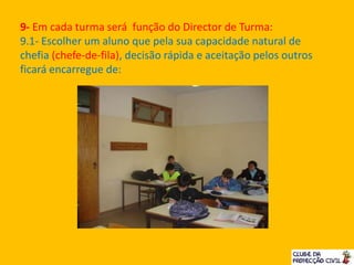 9- Em cada turma será função do Director de Turma:
9.1- Escolher um aluno que pela sua capacidade natural de
chefia (chefe-de-fila), decisão rápida e aceitação pelos outros
ficará encarregue de:
 