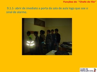 9.1.1- abrir de imediato a porta da sala de aula logo que soe o
sinal de alarme.
Funções do “Chefe de fila”
 