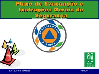 Plano de Evacuação e
        Instruções Gerais de
             Segurança




EB 1 c/JI de São Matias    Abril 2011
 