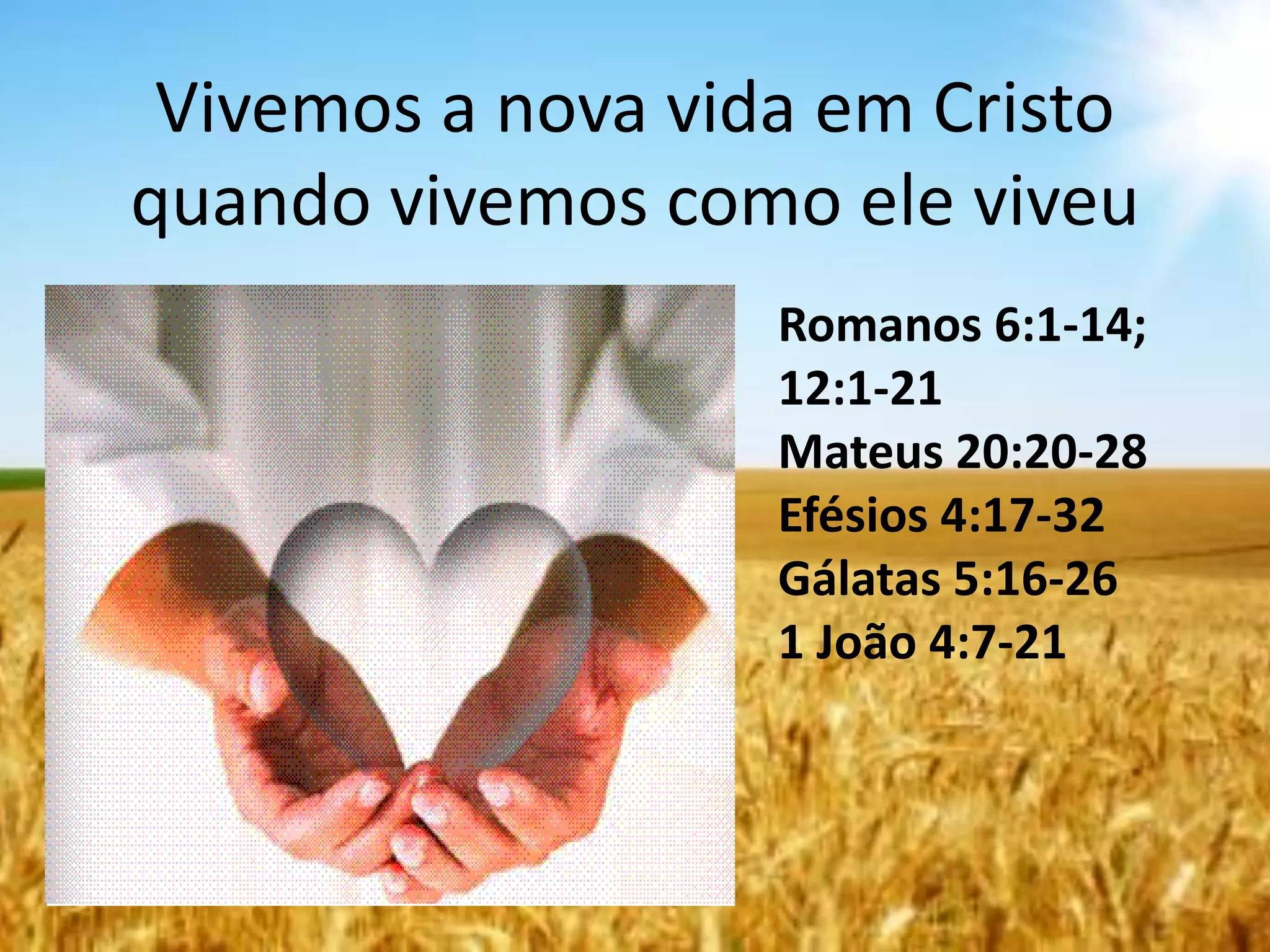 Vivemos a nova vida em Cristo
quando vivemos como ele viveu
Romanos 6:1-14;
12:1-21
Mateus 20:20-28
Efésios 4:17-32
Gálatas 5:16-26
1 João 4:7-21