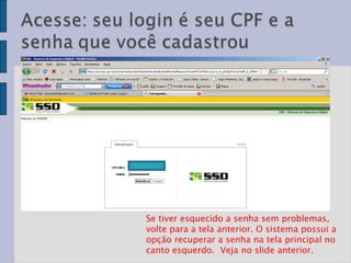 Se tiver esquecido a senha sem problemas, volte para a tela anterior. O sistema possui a opção recuperar a senha na tela principal no canto esquerdo.  Veja no slide anterior.  