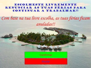 Escolheste livremente
renunciar às tuas férias para
continuar a trabalhar!!
Com base na tua livre escolha, as tuas férias ficam
anuladas!!
Confirmar
Anular
 