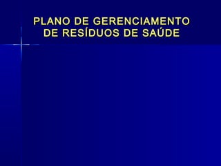 PLANO DE GERENCIAMENTOPLANO DE GERENCIAMENTO
DE RESÍDUOS DE SAÚDEDE RESÍDUOS DE SAÚDE
  
 