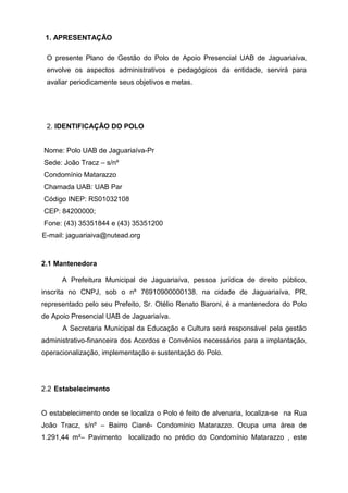 1. APRESENTAÇÃO
O presente Plano de Gestão do Polo de Apoio Presencial UAB de Jaguariaíva,
envolve os aspectos administrat...