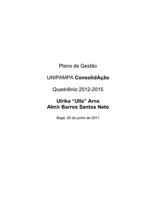 Plano de Gestão

UNIPAMPA ConsolidAção

  Quadriênio 2012-2015

   Ulrika “Ulla” Arns
Almir Barros Santos Neto

   Bagé, 20 de junho de 2011
 