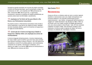 A Canoas que queremos já começou a se tornar realidade. Juntos, vamos   fazer ainda mais.
                                                                                                                                CIDADANIA
formação ao guarda municipal com recursos do próprio município.
                                                                        UMA CANOAS MAIS
O efetivo de Guardas Municipais, que foi aumentado e atingiu 136
profissionais em 2011, será ampliado até 130 profissionais em
2016, totalizando 260. Mais do que isso, a capacitação,                 RECONHECIDA
treinamento e atenção às condições de trabalho possibilitarão um
aumento ainda maior de efetividade e atendimento.                       Canoas se afirma e se destaca cada vez mais no cenário regional,
                                                                        brasileiro e internacional como uma cidade metropolitana com
14  Ampliação do Território da Paz para Niterói e Rio                   economia dinâmica e em profunda transformação social e
                                                                        reposicionamento – para melhor, ultrapassando definitivamente a
Branco com Policiamento Comunitário
                                                                        imagem de “cidade-dormitório” das décadas de 1960 e 1970 e se
Os projetos sociais e o Policiamento Comunitário serão levados a        afirmando como uma cidade multipolo da Região Metropolitana
outros quadrantes e mais bairros da cidade de Canoas, baseados          com uma cultura própria e diversificada - hoje, 67% dos canoenses
nos bons resultados obtidos a partir de iniciativas no Guajuviras e     trabalham na própria cidade. Essa afirmação contagia os seus
na região da Grande Mathias.                                            habitantes e norteia as ações na gestão da cidade, de forma a
                                                                        estimular um ambiente de criatividade e iniciativa.
15  Construção de 2 Centros de Segurança Cidadã no
Guajuviras e Mathias Velho com ampliação da central de
monitoramento

A Central Integrada de Monitoramento, iniciativa implementada
em nossa cidade a partir de 2010 e que serve hoje como exemplo
para diversos municípios no Brasil e Exterior, com 120 câmeras em
vias públicas e outras 81 em prédios públicos, terá investimentos
constantes em sua gestão, manutenção e ampliação, com o
objetivo de chegar a um total de 300 pontos de monitoramento e
mais 100 pontos de câmeras até 2016.
 