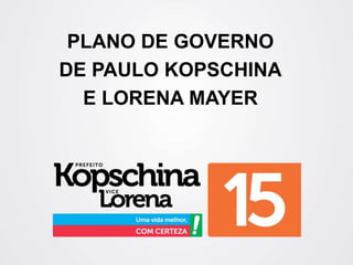 PLANO DE GOVERNO
DE PAULO KOPSCHINA
  E LORENA MAYER
 