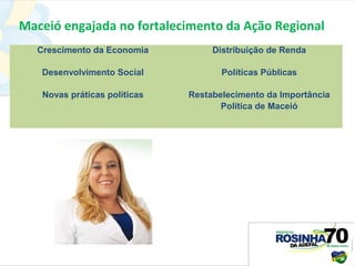 Maceió engajada no fortalecimento da Ação Regional
   Crescimento da Economia          Distribuição de Renda

   Desenvolvimento Social             Políticas Públicas

    Novas práticas políticas   Restabelecimento da Importância
                                      Política de Maceió
 
