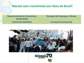 Maceió com crescimento em ritmo de Brasil!

Desenvolvimento Econômico   Geração de Emprego e Renda
       Sustentável
    Economia Solidária         Consumo Consciente
 
