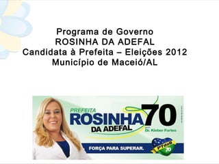 Programa de Governo
      ROSINHA DA ADEFAL
Candidata à Prefeita – Eleições 2012
      Município de Maceió/AL
 
