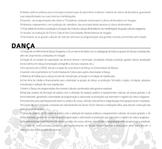 8-Adotar políticas públicas para promoção e preservação do patrimônio imaterial, material da cultura afrobrasileira, guardando
 suas especificidades nas suas diversas manifestações;
 9-Garantir, nas programações das rádios e TV públicas conteúdo relacionado à cultura afrobrasileira em Sergipe;
 10-Realizar mapeamento, com produção de calendário, das principais festas alusivas à cultura afrobrasileira;
 11-Criar editais de incentivo à produção e circulação das músicas e danças afrobrasileiras nas manifestações de grupos culturais sergipanos;
 12-Auxiliar na instituição do Fórum Cultural das Comunidades Afrobrasileiras de Sergipe;
 13-Incorporar as os grupos culturais de matrizes africanas às programações dos grandes eventos promovidos pelo estado.


daNça
 1-Criação de um Memorial da Dança Sergipana, e de um banco de dados com a catalogação de todos os grupos de danças e espetáculos,
 além de corpo técnico, produzidos em Sergipe.
 2-Criação de um projeto de capacitação nas técnicas cênicas – iluminação, sonoplastia, direção, produção, gestão cultural, atualização
 técnica teórica em dança (composição coreográfica, técnicas corporais, etc.);
 3-Em parceria com a SEED, discutir a criação de curso técnico de Dança no Conservatório de Música;
 4-Garantir cota orçamentária no Fundo Estadual de Cultura para ações relacionadas à Dança;
 5-Abertura de Editais para a dança na área de manutenção, produção e circulação de espetáculos;
 6-Criar linha de crédito e financiamento para contemplar os grupos de dança na produção, formação, criação, circulação, pesquisa,
 manutenção e exibição dos seus espetáculos;
 7-Inserir a Dança nas programações dos eventos culturais coordenados pelo governo estadual;
 8-Executar projetos de formação de público com a utilização de espaços públicos e equipamentos culturais, de acesso gratuito, e de
 forma itinerante, garantindo a diversidade da programação e valorizando as produções que estimulem o registro da cultura sergipana;
 9-Investimento para aperfeiçoamento teórico e prático de cursos, oficinas, intercâmbio e integralização entre grupos locais e estaduais;
 10-Criação de uma comissão, composta por representantes da Secult, Fórum Setorial, e instituições afins, para discutir a execução das
 políticas públicas na área.
 11-Executar projetos de formação de público com a utilização de espaços públicos e equipamentos culturais, de acesso gratuito, e de
 forma itinerante, garantindo a diversidade da programação e valorizando as produções que estimulem o registro da cultura sergipana.
 12-Investimento para aperfeiçoamento teórico e prático de cursos, oficinas, intercâmbio e integralização entre grupos locais e estaduais.
 13-Criação de uma comissão, composta por representantes da Secult, Fórum Setorial, e instituições afins, para discutir a
 execução das políticas públicas na área.
 